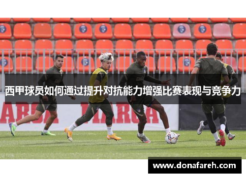 西甲球员如何通过提升对抗能力增强比赛表现与竞争力