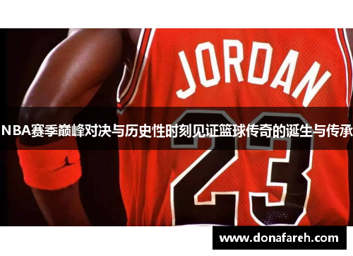 NBA赛季巅峰对决与历史性时刻见证篮球传奇的诞生与传承